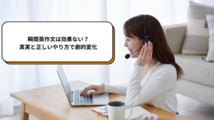 瞬間英作文は効果ない？真実と正しいやり方で劇的変化